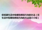 你知道生活中有哪些辨別方向的辦法（在生活中有哪些辨別方向的方法簡介介紹）