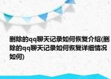 刪除的qq聊天記錄如何恢復(fù)介紹(刪除的qq聊天記錄如何恢復(fù)詳細(xì)情況如何)