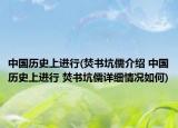 中國歷史上進行(焚書坑儒介紹 中國歷史上進行 焚書坑儒詳細情況如何)