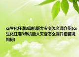 cs生化狂潮3單機版大災(zāi)變怎么調(diào)介紹(cs生化狂潮3單機版大災(zāi)變怎么調(diào)詳細(xì)情況如何)
