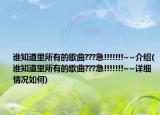 誰知道里所有的歌曲???急!!!!!!!~~介紹(誰知道里所有的歌曲???急!!!!!!!~~詳細(xì)情況如何)