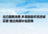 當(dāng)日最新消息 多縣鼓勵(lì)農(nóng)民進(jìn)城買(mǎi)房 推出購(gòu)房補(bǔ)貼政策