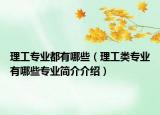理工專業(yè)都有哪些（理工類專業(yè)有哪些專業(yè)簡介介紹）