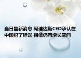 當(dāng)日最新消息 阿迪達(dá)斯CEO承認(rèn)在中國犯了錯(cuò)誤 相信仍有增長空間