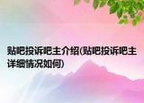 貼吧投訴吧主介紹(貼吧投訴吧主詳細(xì)情況如何)