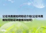 公證書真假如何驗證介紹(公證書真假如何驗證詳細(xì)情況如何)