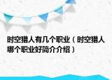 時(shí)空獵人有幾個(gè)職業(yè)（時(shí)空獵人哪個(gè)職業(yè)好簡(jiǎn)介介紹）