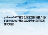 pubwin2007是怎么設(shè)定包時(shí)段的介紹(pubwin2007是怎么設(shè)定包時(shí)段的詳細(xì)情況如何)