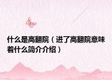 什么是高翻院（進(jìn)了高翻院意味著什么簡介介紹）
