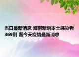 當日最新消息 海南新增本土感染者369例 看今天疫情最新消息
