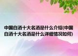 中國(guó)白酒十大名酒是什么介紹(中國(guó)白酒十大名酒是什么詳細(xì)情況如何)