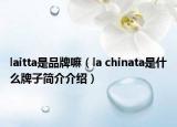 laitta是品牌嘛（la chinata是什么牌子簡介介紹）