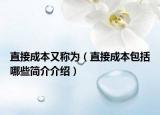 直接成本又稱為（直接成本包括哪些簡介介紹）