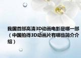 我國首部高清3D動畫電影是哪一部（中國拍得3D動畫片有哪些簡介介紹）