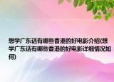 想學(xué)廣東話有哪些香港的好電影介紹(想學(xué)廣東話有哪些香港的好電影詳細(xì)情況如何)