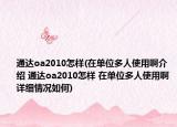 通達oa2010怎樣(在單位多人使用啊介紹 通達oa2010怎樣 在單位多人使用啊詳細情況如何)