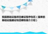 我國基礎(chǔ)設(shè)施項目建設(shè)程序包括（國家的基礎(chǔ)設(shè)施建設(shè)包括哪些簡介介紹）