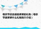 母親節(jié)適合送給婆婆的禮物（母親節(jié)送婆婆什么禮物簡介介紹）