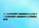 十二生肖傳奇第31集插曲叫什么介紹(十二生肖傳奇第31集插曲叫什么詳細(xì)情況如何)