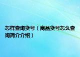怎樣查詢貨號(hào)（商品貨號(hào)怎么查詢簡介介紹）