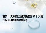 世界十大制藥企業(yè)介紹(世界十大制藥企業(yè)詳細(xì)情況如何)