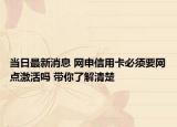 當日最新消息 網申信用卡必須要網點激活嗎 帶你了解清楚