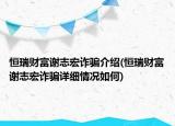 恒瑞財富謝志宏詐騙介紹(恒瑞財富謝志宏詐騙詳細情況如何)