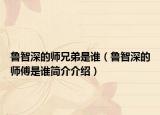 魯智深的師兄弟是誰（魯智深的師傅是誰簡介介紹）