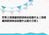 世界上球速最快的球類運動是什么（球速最快的球類運動是什么簡介介紹）