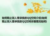 如何阻止別人登錄我的QQ空間介紹(如何阻止別人登錄我的QQ空間詳細(xì)情況如何)