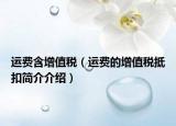 運(yùn)費(fèi)含增值稅（運(yùn)費(fèi)的增值稅抵扣簡介介紹）