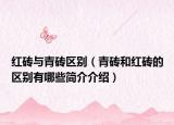 紅磚與青磚區(qū)別（青磚和紅磚的區(qū)別有哪些簡介介紹）