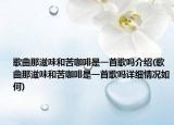 歌曲那滋味和苦咖啡是一首歌嗎介紹(歌曲那滋味和苦咖啡是一首歌嗎詳細(xì)情況如何)