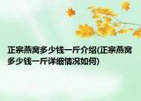 正宗燕窩多少錢一斤介紹(正宗燕窩多少錢一斤詳細情況如何)