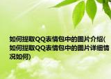 如何提取QQ表情包中的圖片介紹(如何提取QQ表情包中的圖片詳細情況如何)