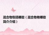 混合物包括哪些（混合物有哪些簡(jiǎn)介介紹）