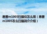 惠普m1005掃描儀怎么用（惠普m1005怎么掃描簡介介紹）