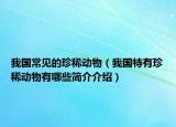 我國常見的珍稀動物（我國特有珍稀動物有哪些簡介介紹）