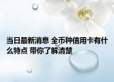 當(dāng)日最新消息 全幣種信用卡有什么特點(diǎn) 帶你了解清楚