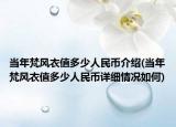 當(dāng)年梵風(fēng)衣值多少人民幣介紹(當(dāng)年梵風(fēng)衣值多少人民幣詳細(xì)情況如何)