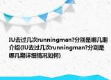 IU去過幾次runningman?分別是哪幾期介紹(IU去過幾次runningman?分別是哪幾期詳細(xì)情況如何)