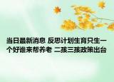 當日最新消息 反思計劃生育只生一個好誰來幫養(yǎng)老 二孩三孩政策出臺