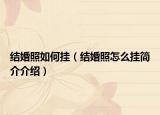 結婚照如何掛（結婚照怎么掛簡介介紹）