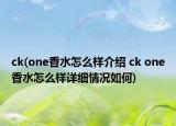 ck(one香水怎么樣介紹 ck one香水怎么樣詳細(xì)情況如何)