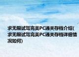 求無(wú)限試駕完美PC通關(guān)存檔介紹(求無(wú)限試駕完美PC通關(guān)存檔詳細(xì)情況如何)