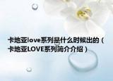 卡地亞love系列是什么時候出的（卡地亞LOVE系列簡介介紹）