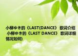 小柳ゆき的《LAST(DANCE》 歌詞介紹 小柳ゆき的《LAST DANCE》 歌詞詳細情況如何)