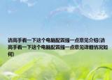 請高手看一下這個電腦配置提一點意見介紹(請高手看一下這個電腦配置提一點意見詳細(xì)情況如何)