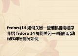 fedora(14 如何關(guān)閉一些隨機(jī)啟動(dòng)程序介紹 fedora 14 如何關(guān)閉一些隨機(jī)啟動(dòng)程序詳細(xì)情況如何)