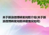 關(guān)于新浪微博轉(zhuǎn)發(fā)問題介紹(關(guān)于新浪微博轉(zhuǎn)發(fā)問題詳細情況如何)